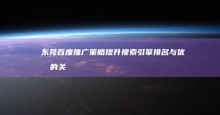 东莞百度推广策略：提升搜索引擎排名与优化的关键技巧