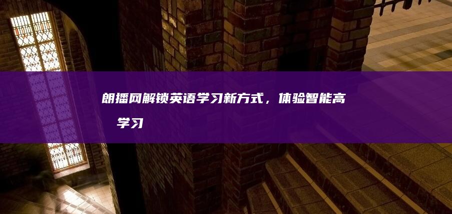 朗播网：解锁英语学习新方式，体验智能高效学习之旅